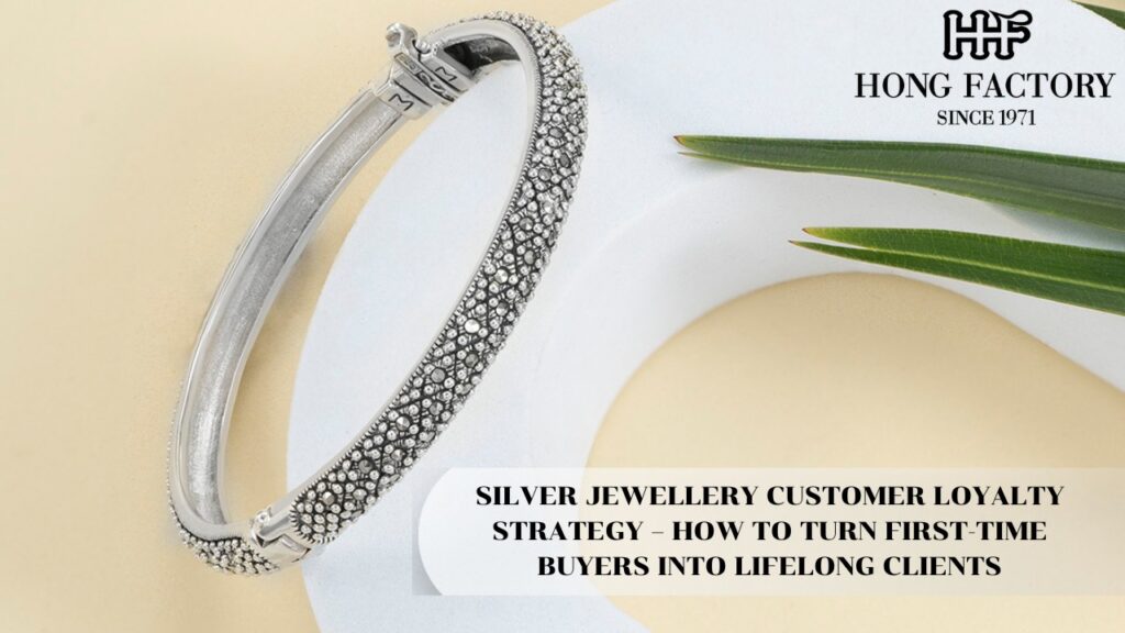 SILVER JEWELLERY CUSTOMER LOYALTY STRATEGY – HOW TO TURN FIRST-TIME BUYERS INTO LIFELONG CLIENTS