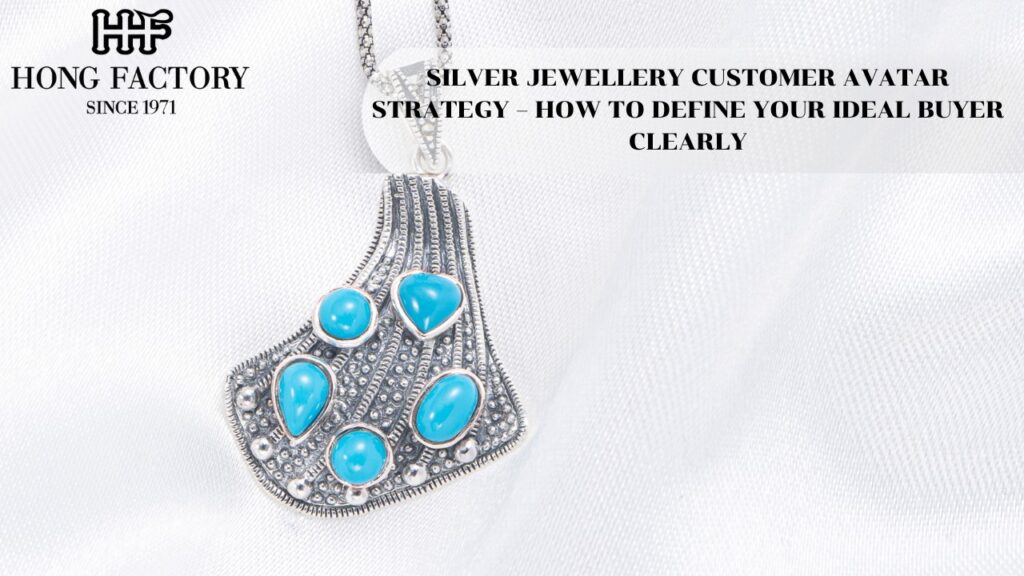 SILVER JEWELLERY CUSTOMER AVATAR STRATEGY – HOW TO DEFINE YOUR IDEAL BUYER CLEARLY