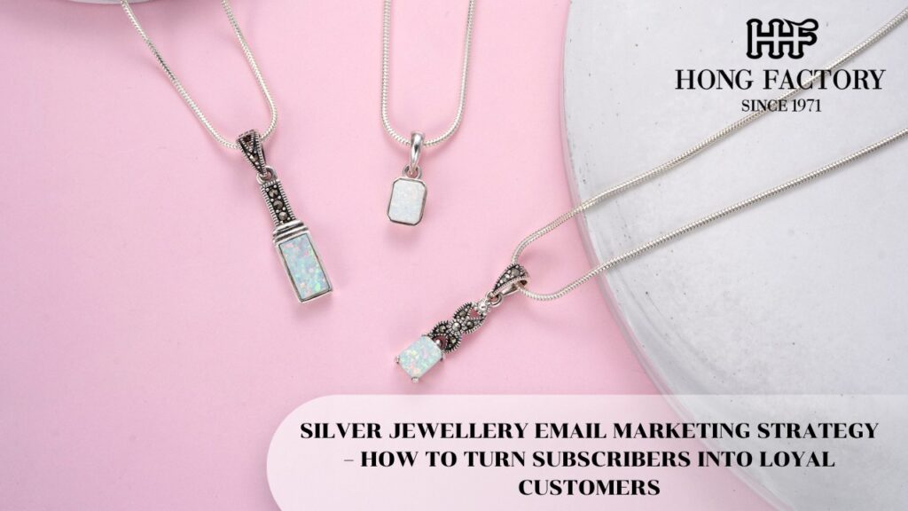 SILVER JEWELLERY EMAIL MARKETING STRATEGY – HOW TO TURN SUBSCRIBERS INTO LOYAL CUSTOMERS