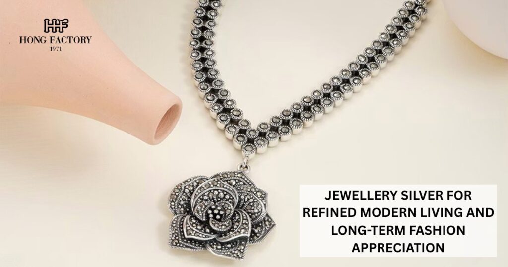 JEWELLERY SILVER FOR REFINED MODERN LIVING AND LONG-TERM FASHION APPRECIATION