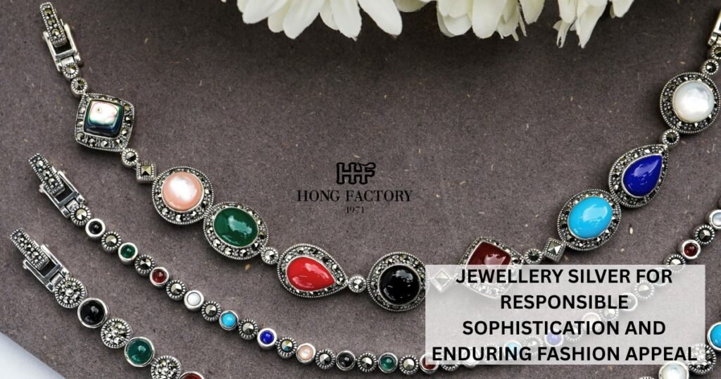 JEWELLERY SILVER FOR RESPONSIBLE SOPHISTICATION AND ENDURING FASHION APPEAL